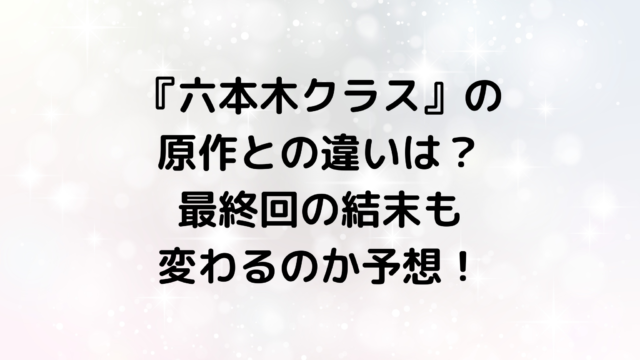 『六本木クラス』の原作との違いは？最終回の結末も変わるのか予想！