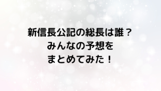 新信長公記の総長は誰？みんなの予想をまとめてみた！