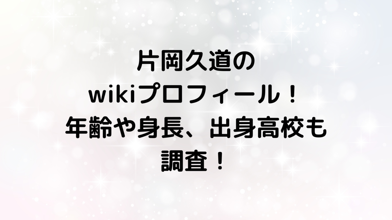 片岡久道のwikiプロフィール！年齢や身長、出身高校も調査！