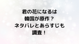 君の花になるは韓国が原作？ネタバレとあらすじも調査！