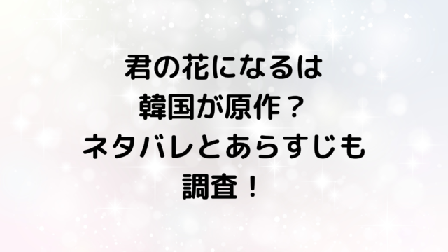 君の花になるは韓国が原作？ネタバレとあらすじも調査！