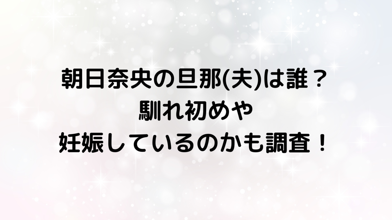 朝日奈央の旦那(夫)は誰？馴れ初めや妊娠しているのかも調査！