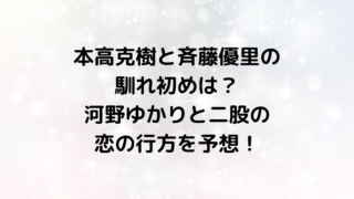 本高克樹と斉藤優里の馴れ初めは？河野ゆかりと二股の恋の行方を予想！