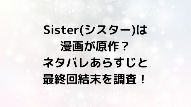 Sister(シスター)は漫画が原作？ネタバレあらすじと最終回結末を調査！