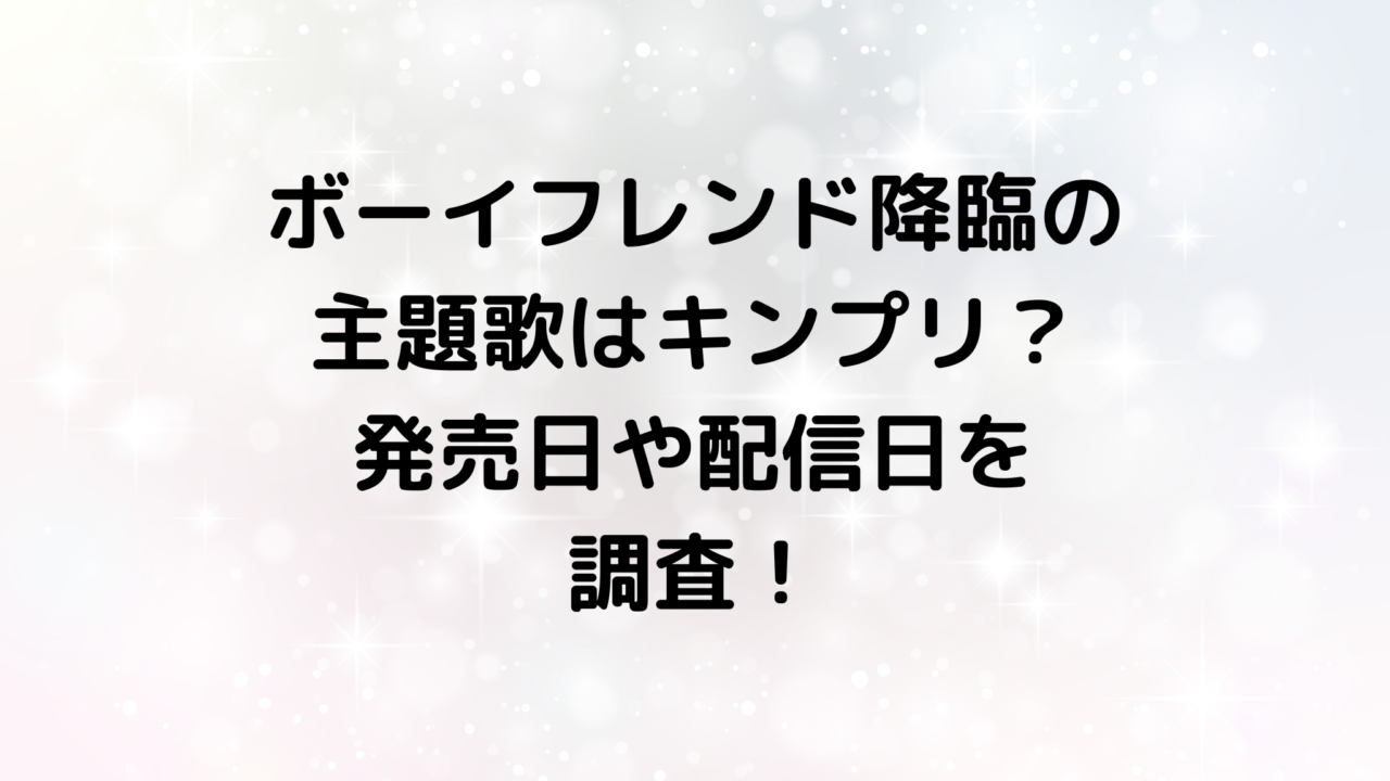 ボーイフレンド降臨の主題歌はキンプリ？発売日や配信日を調査！