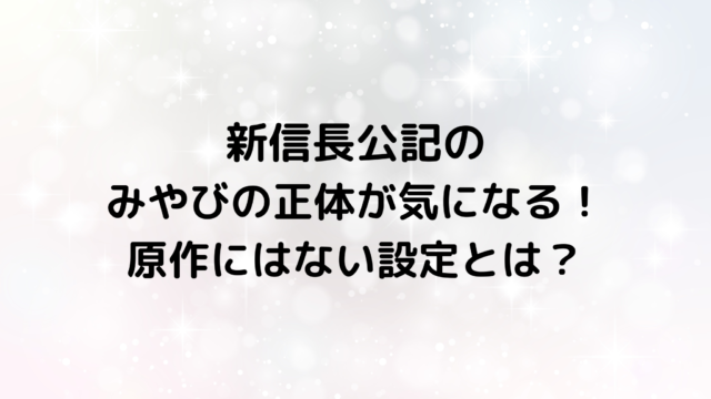 新信長公記のみやびの正体が気になる！原作にはない設定とは？