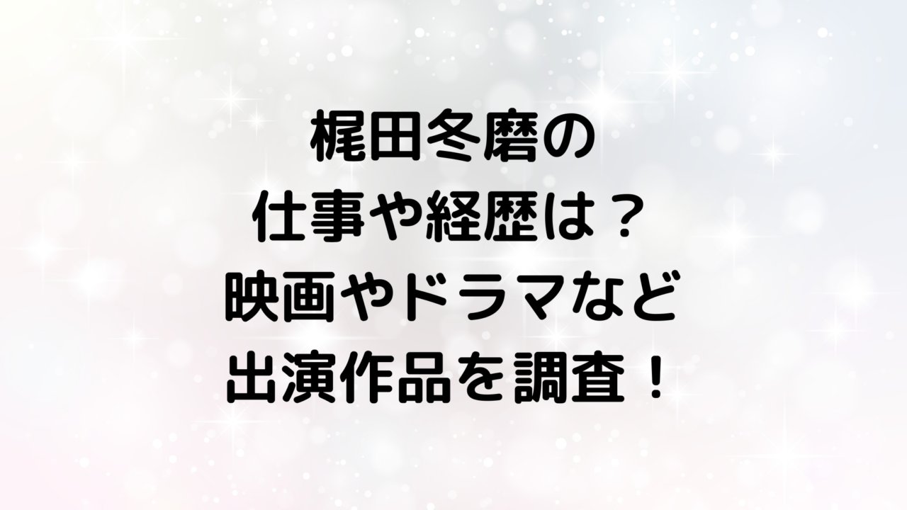 梶田冬磨の仕事や経歴は？映画やドラマなど出演作品を調査！