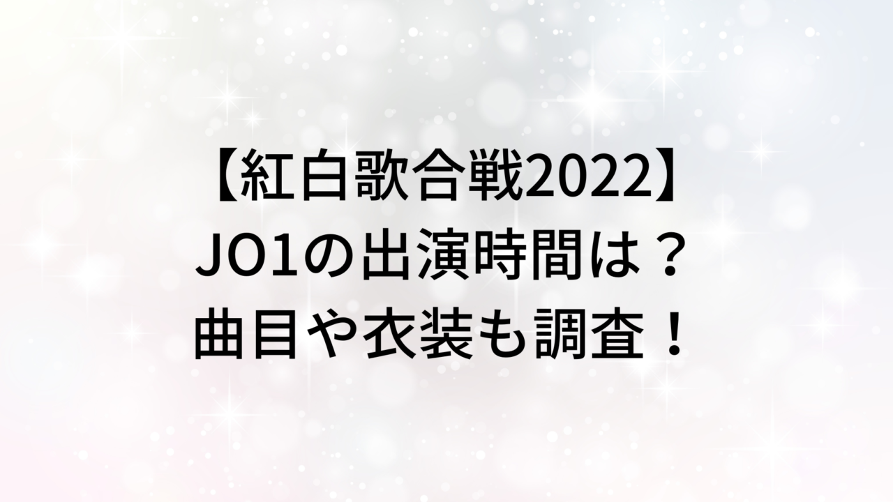 【紅白歌合戦2022】JO1の出演時間は？曲目や衣装も調査！