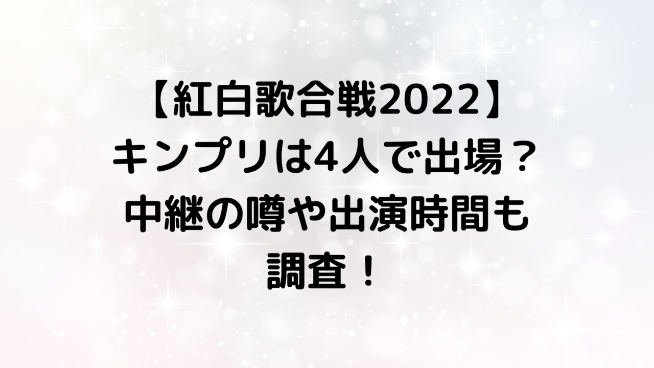 【紅白歌合戦2022】キンプリは4人で出場？中継の噂や出演時間も調査！