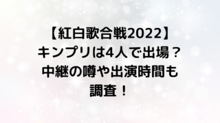 【紅白歌合戦2022】キンプリは4人で出場？中継の噂や出演時間も調査！