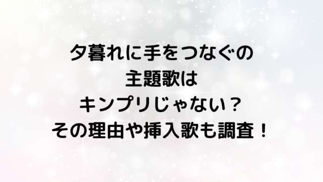 夕暮れに手をつなぐの主題歌はキンプリじゃない？その理由や挿入歌も調査！