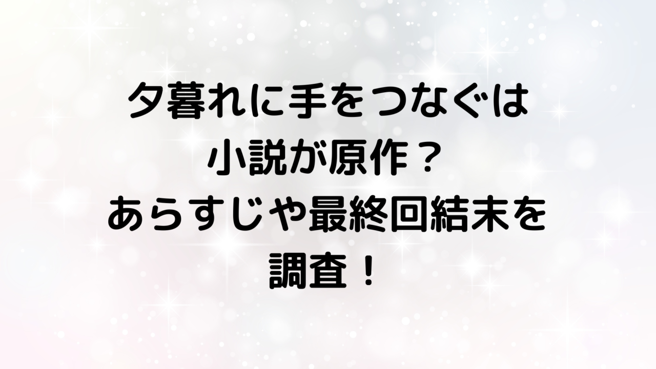 夕暮れに手をつなぐは小説が原作？あらすじや最終回結末を調査！