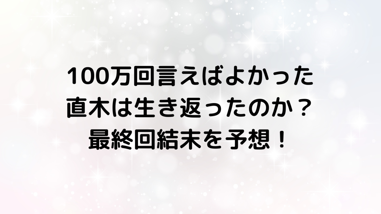 100万回言えばよかったの直木は生き返ったのか？最終回結末を予想！