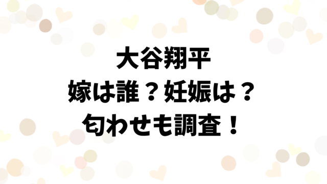 大谷翔平の嫁は誰？妊娠してるのかや匂わせも調査！